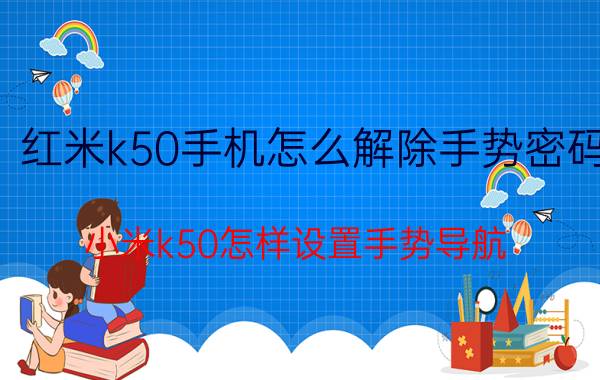 红米k50手机怎么解除手势密码 小米k50怎样设置手势导航？